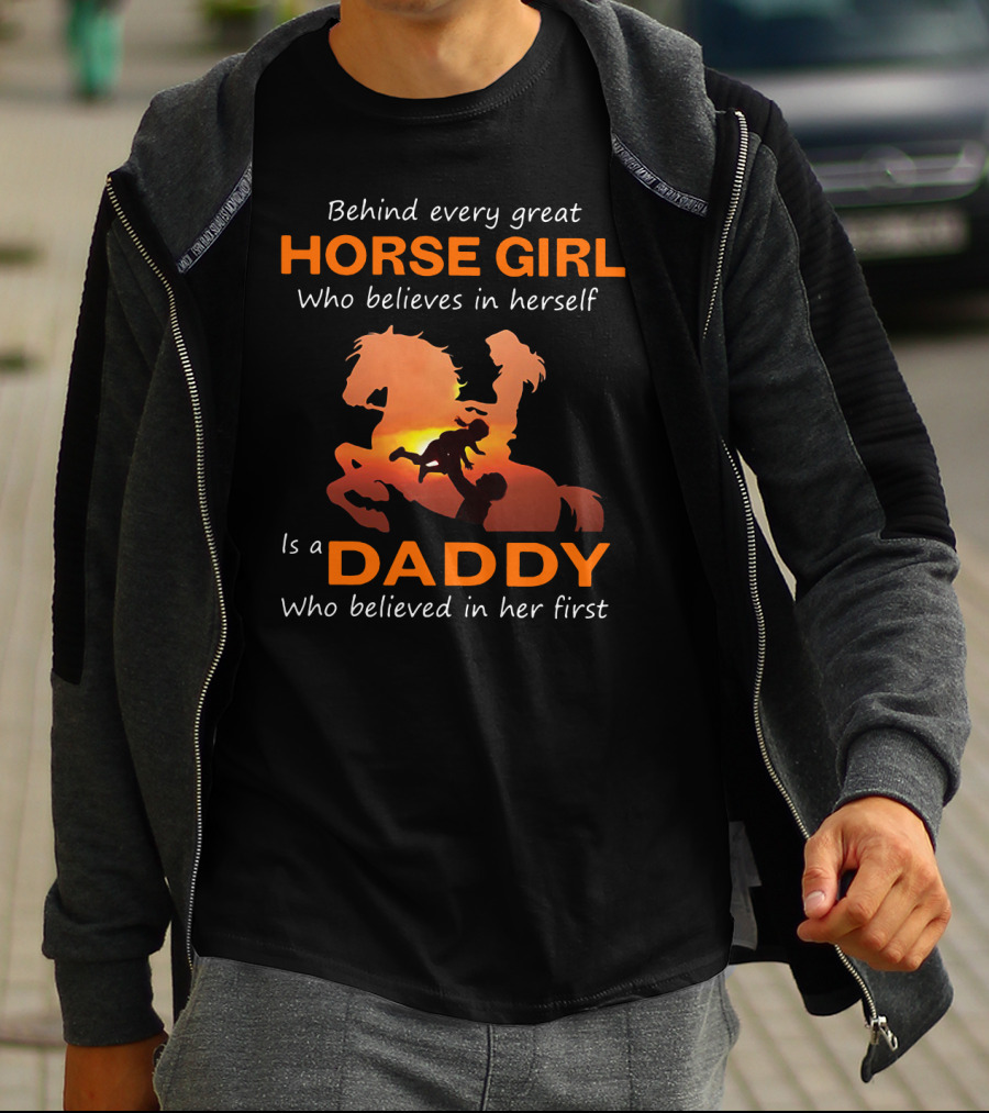 Behind Every Great Horse Girl Who Believes In Herself Is A Daddy Who Believed In Her First Horse And Daddy T-Shirt