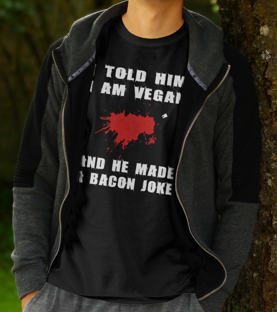 I Told Him I Am Vegan And He Made A Bacon Joke T-Shirt