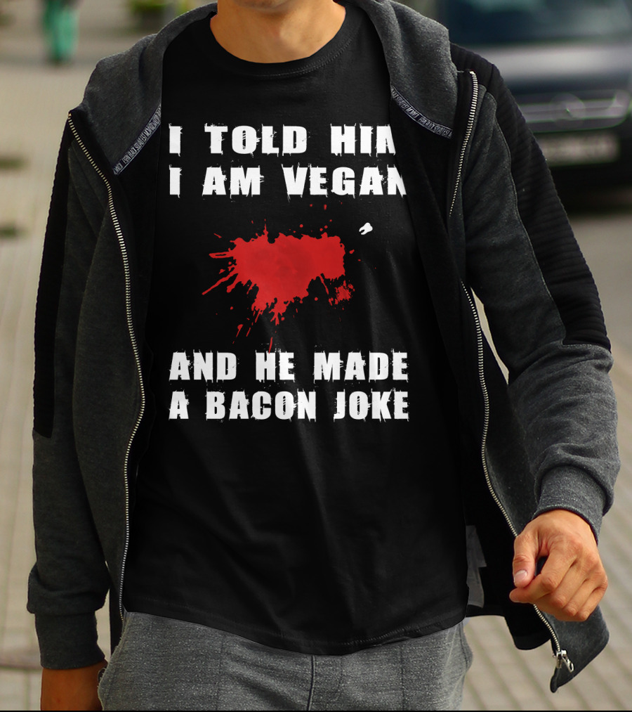 I Told Him I Am Vegan And He Made A Bacon Joke T-Shirt