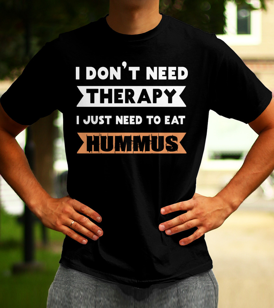 I Don't Need Therapy I Just Need To Eat Hummus T-Shirt