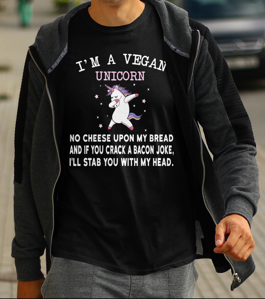 I'm A Vegan Unicorn No Cheese Upon My Bread And If You Crack A Bacon Joke I'll Stab You With My Head T-Shirt