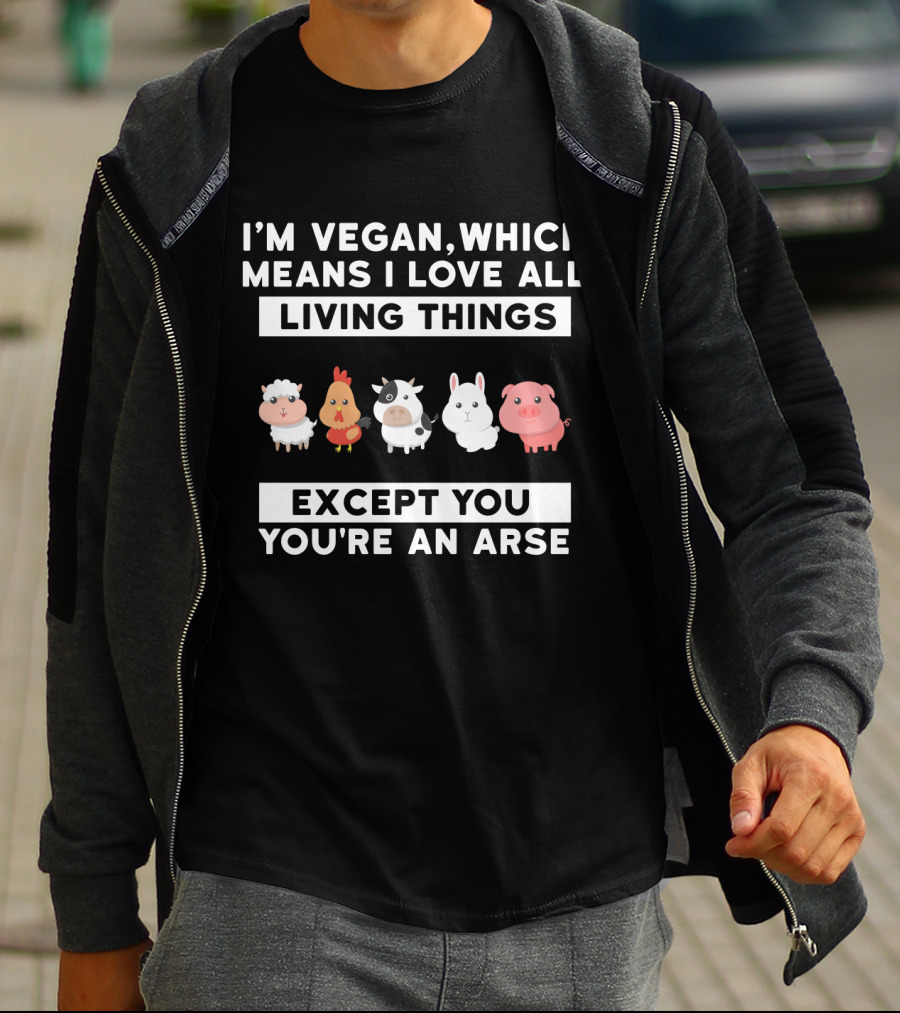 I'm Vegan I Love All Living Things Except You You're An Arse Sheep Chicken Cow Rabbit Pig T-Shirt
