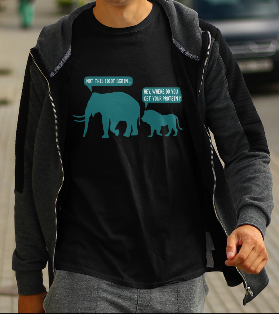 Not This Idiot Again Elephant And Lion Hey Where Do You Get Your Protein T-Shirt