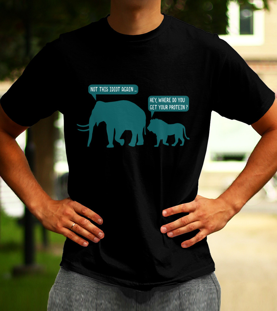 Not This Idiot Again Elephant And Lion Hey Where Do You Get Your Protein T-Shirt