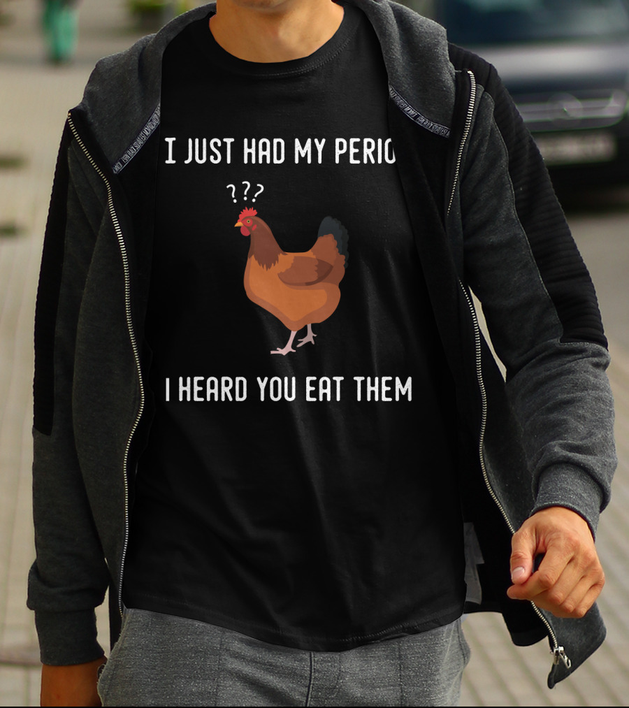 I Just Had My Period Chicken Humor I Heard You Eat Them T-Shirt