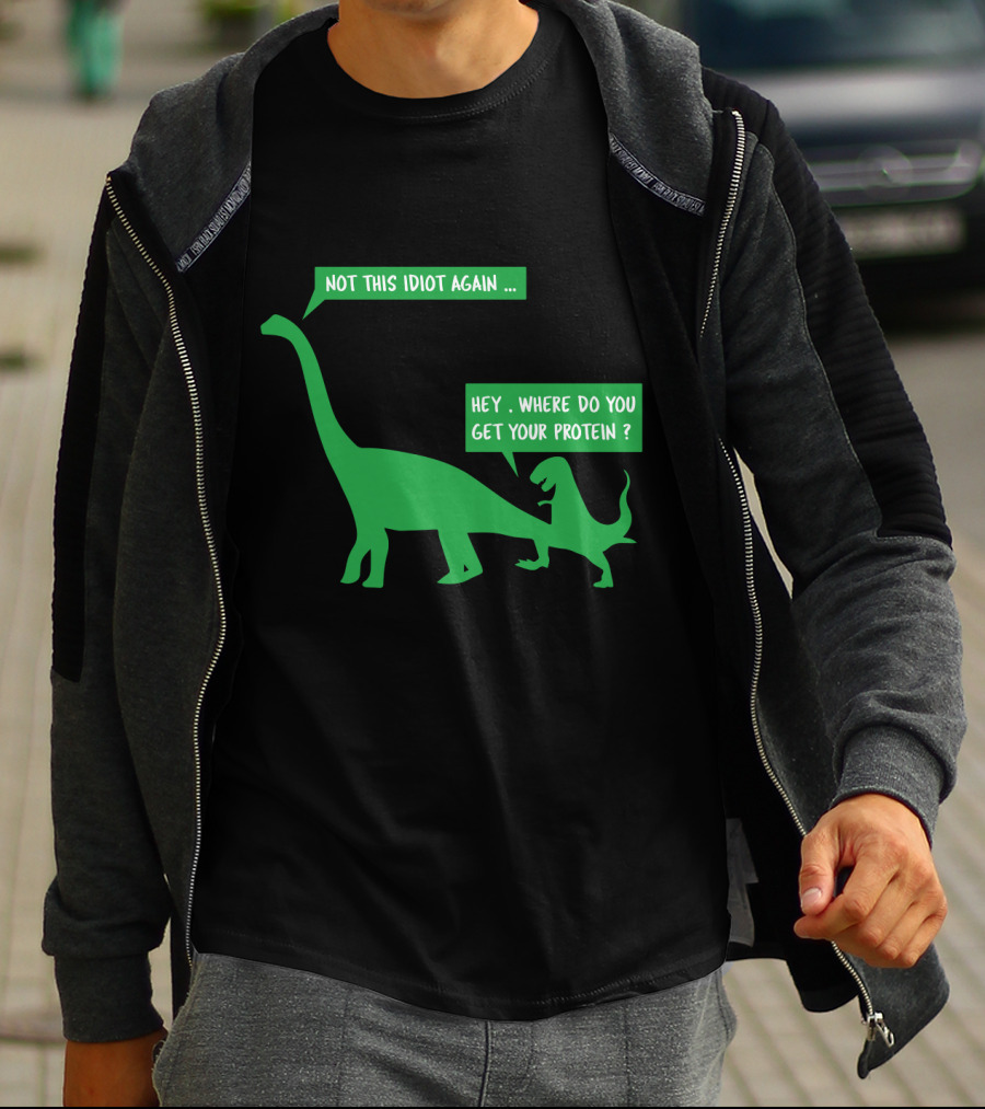Vegan Dinosaur Not This Idiot Again Where Do You Get Your Protein T-Shirt