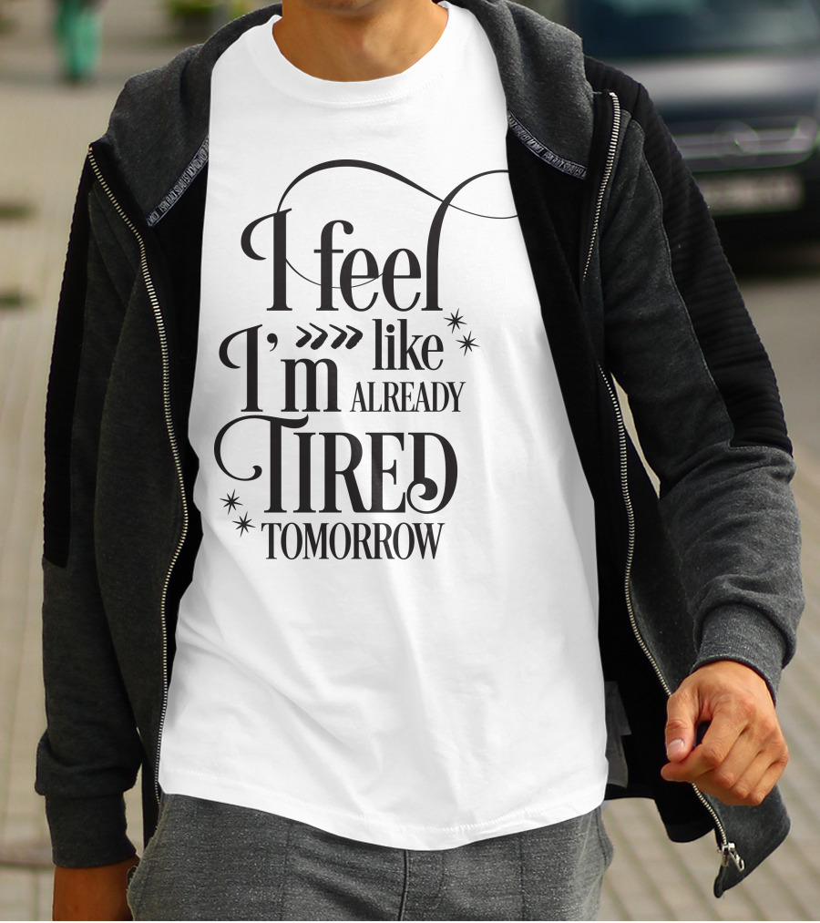 I Feel Like I’m Already Tired Tomorrow T-Shirt