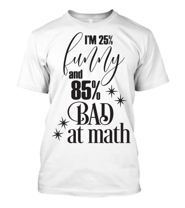 I'm 25% Funny And 85% Bad At Math T-Shirt