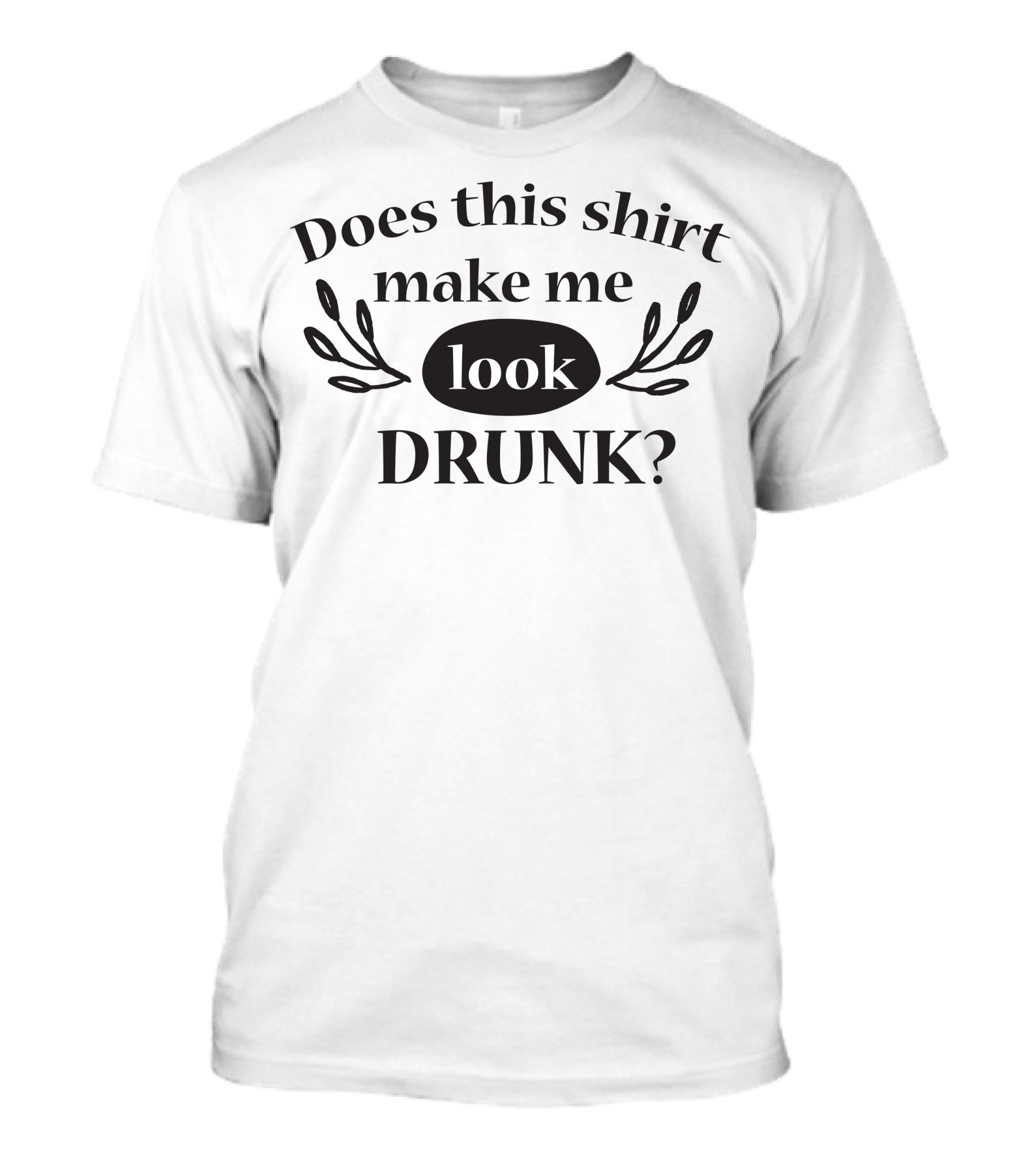 Does This Shirt Make Me Look Drunk T-Shirt