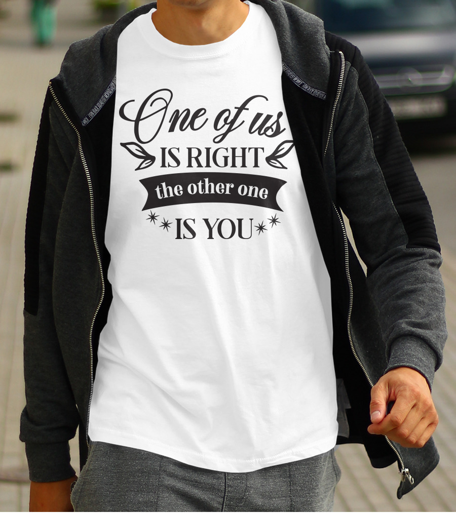 One Of Us Is Right The Other One Is You T-Shirt