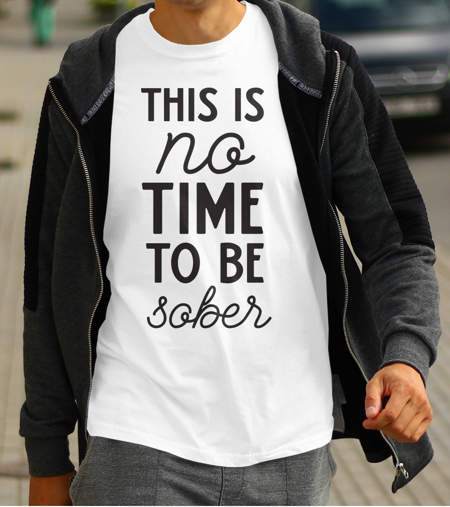 This Is No Time To Be Sober T-Shirt