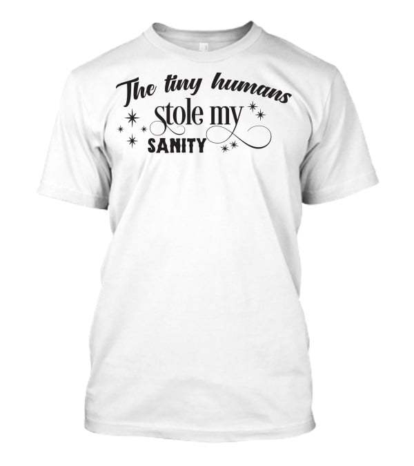 The Tiny Humans Stole My Sanity T-Shirt