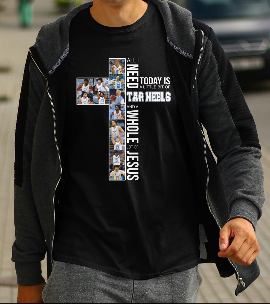 All I Need Today Is A Little Bit Of Tar Heels And A Whole Lot Of Jesus T-Shirt