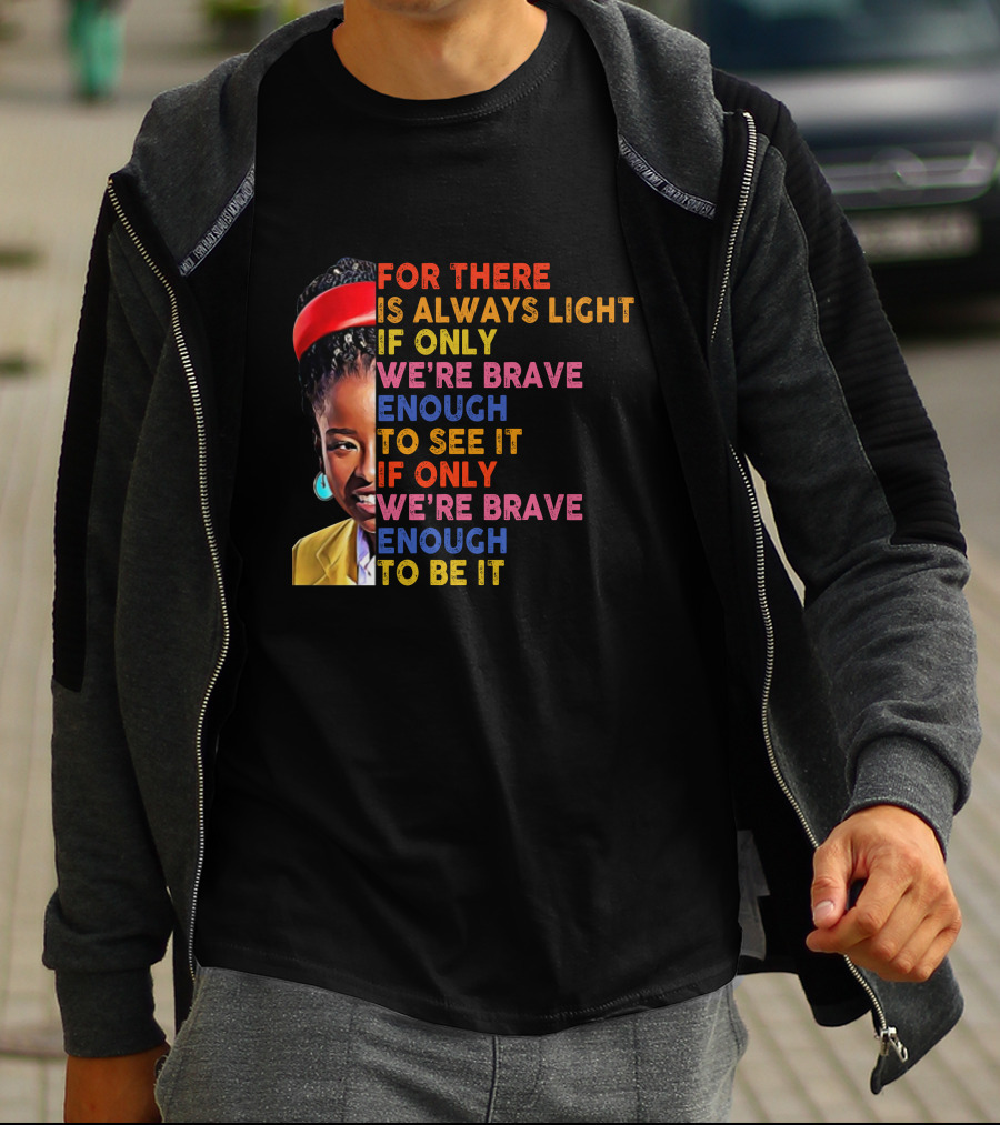 For There Is Always Light If Only We're Brave Enough To See It If Only We're Brave Enough To Be It T-Shirt