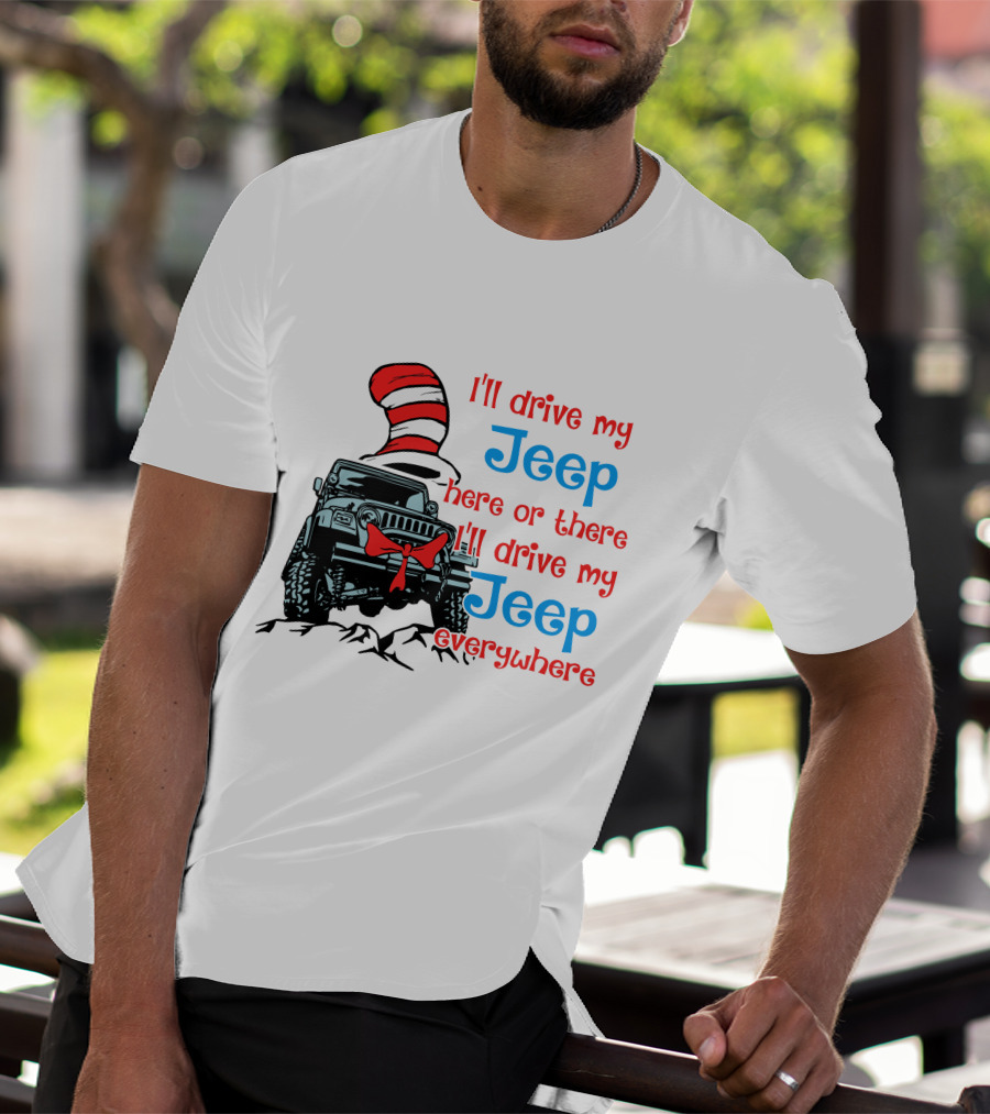 I'll Drive My Jeep Here Or There I'll Drive My Jeep Everywhere Cat In The Hat Inspired T-Shirt