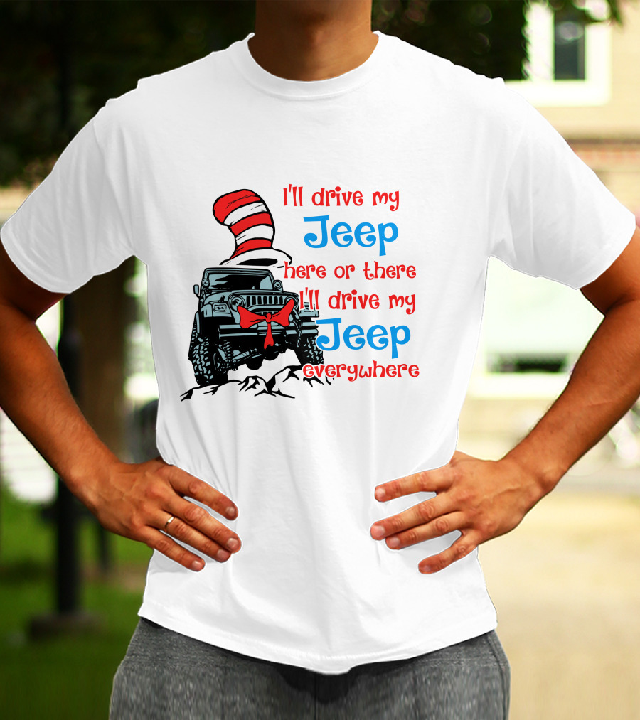 I'll Drive My Jeep Here Or There I'll Drive My Jeep Everywhere Cat In The Hat Inspired T-Shirt