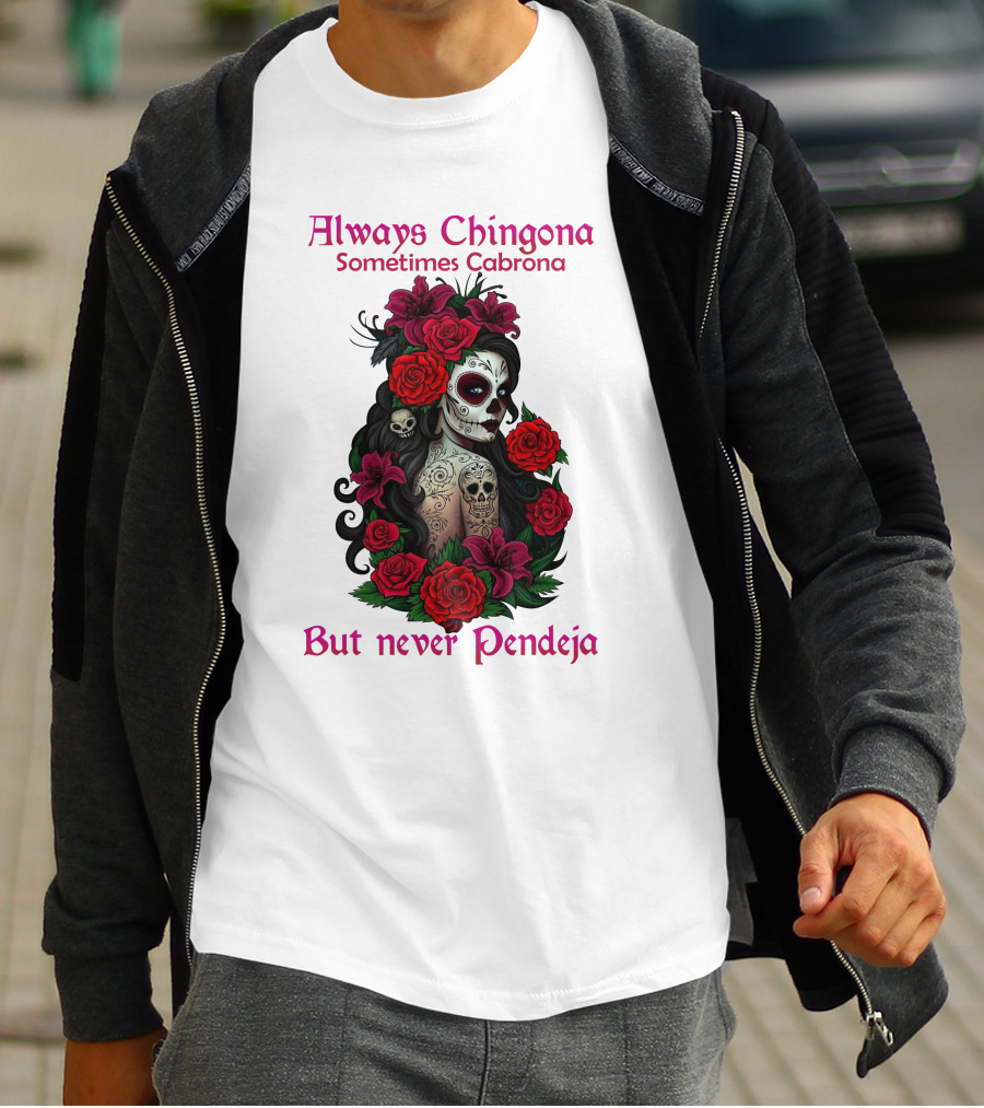 Always Chingona Sometimes Cabrona But Never Pendeja Day Of The Dead Sugar Skull Girl With Roses T-Shirt