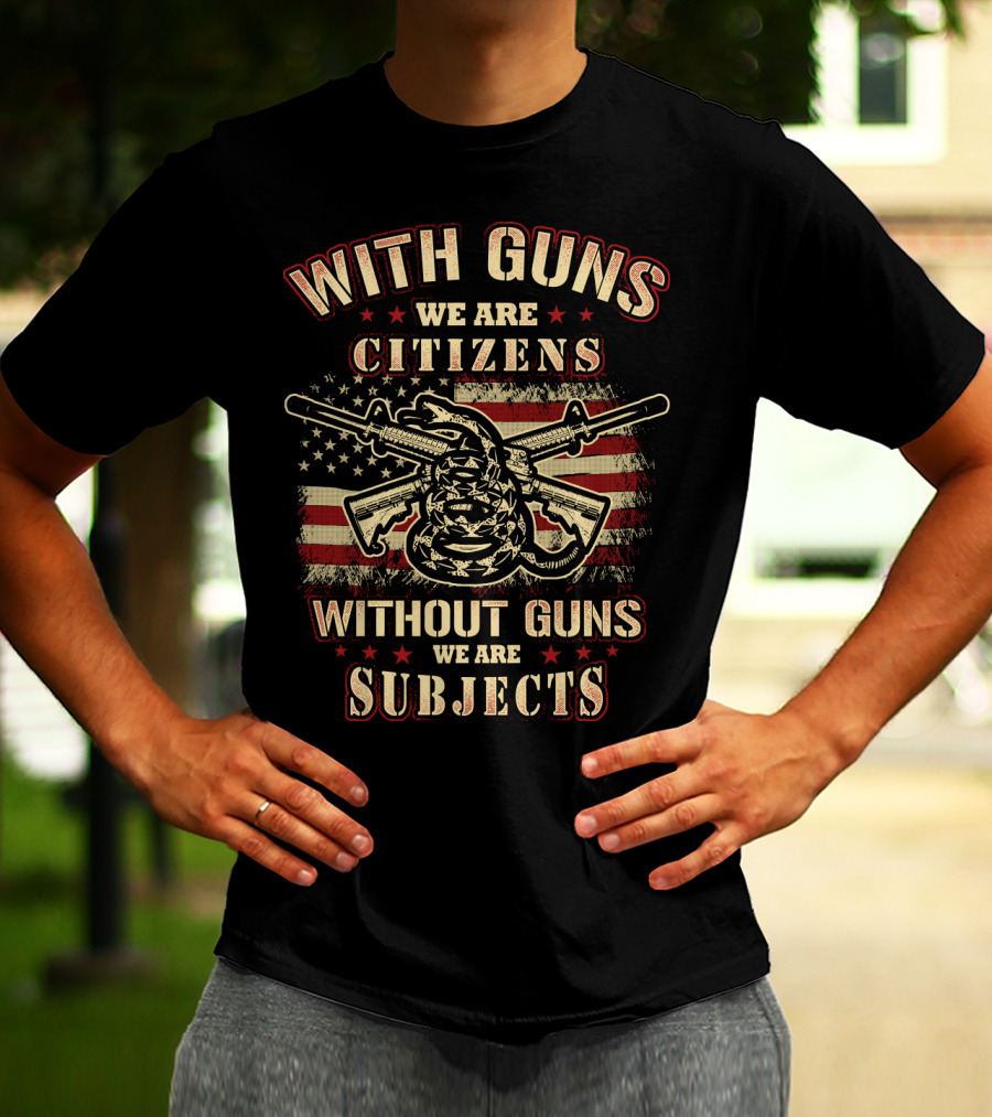 With Guns We Are Citizens Without Guns We Are Subjects Sons Of Liberty Gun Rights American Flag T-Shirt