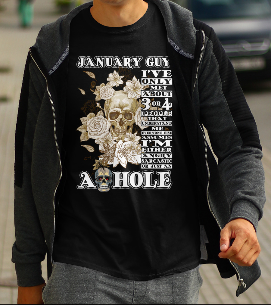JANUARY GUY I'VE ONLY MET ABOUT 3 OR 4 PEOPLE THAT UNDERSTAND ME EVERYONE ELSE ASSUMES I'M EITHER ANGRY SARCASTIC OR JUST AN A HOLE T-Shirt