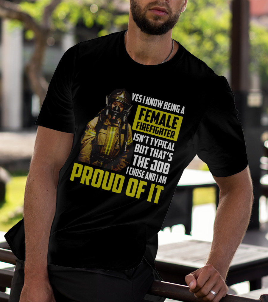 Yes I Know Being A Female Firefighter Isn't Typical But That's The Job I Chose And I Am Proud Of It T-Shirt