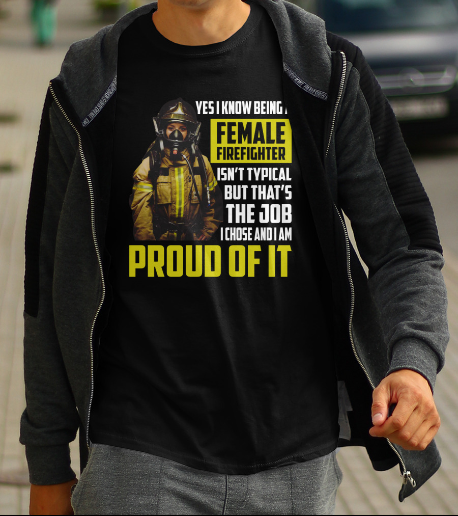 Yes I Know Being A Female Firefighter Isn't Typical But That's The Job I Chose And I Am Proud Of It T-Shirt
