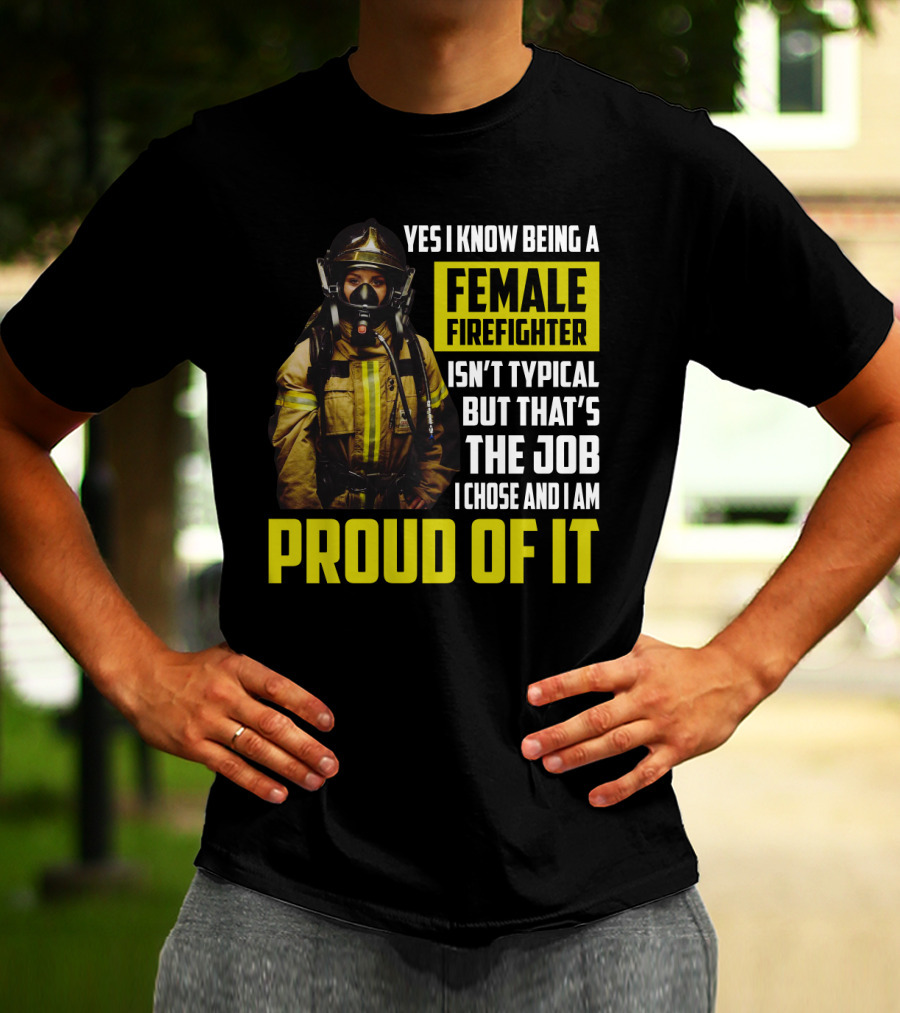 Yes I Know Being A Female Firefighter Isn't Typical But That's The Job I Chose And I Am Proud Of It T-Shirt
