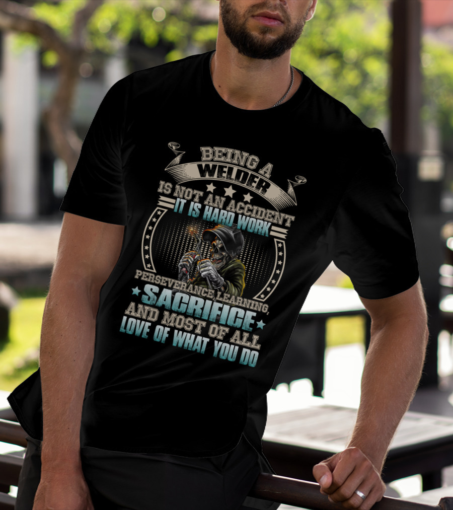 Being A Welder Is Not An Accident It Is Hard Work Perseverance Learning Sacrifice And Most Of All Love Of What You Do T-Shirt