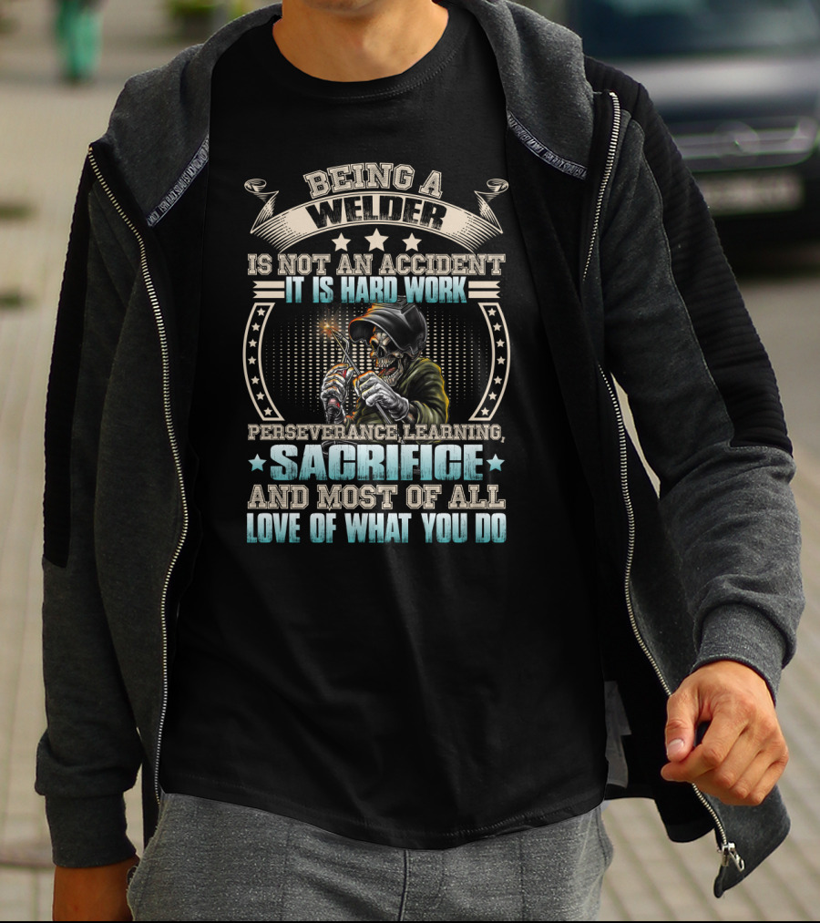 Being A Welder Is Not An Accident It Is Hard Work Perseverance Learning Sacrifice And Most Of All Love Of What You Do T-Shirt