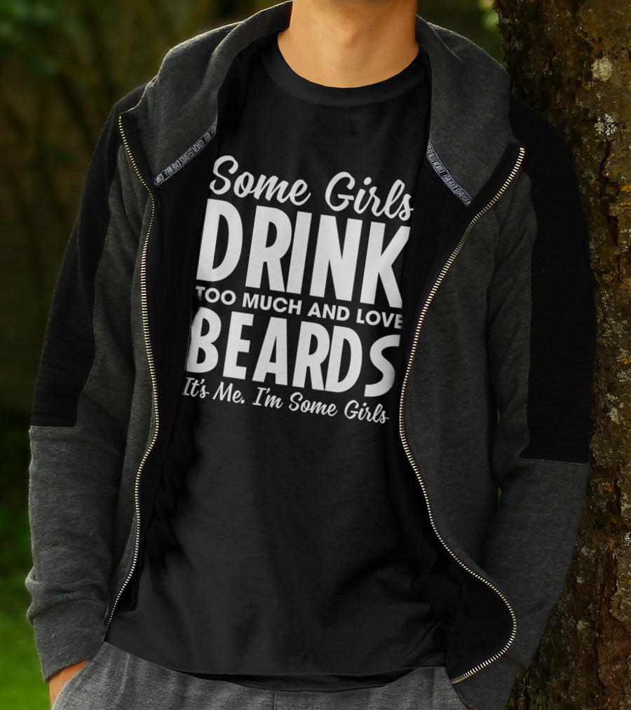 Some Girls Drink Too Much And Love Beards It's Me I'm Some Girls Fun T-Shirt