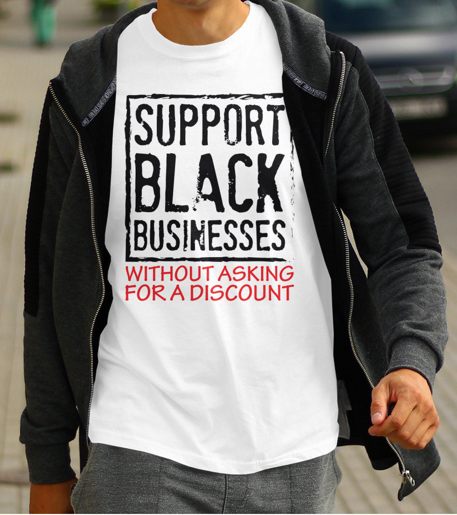 Support Black Businesses Without Asking For A Discount Original Bold Impactful Text T-Shirt