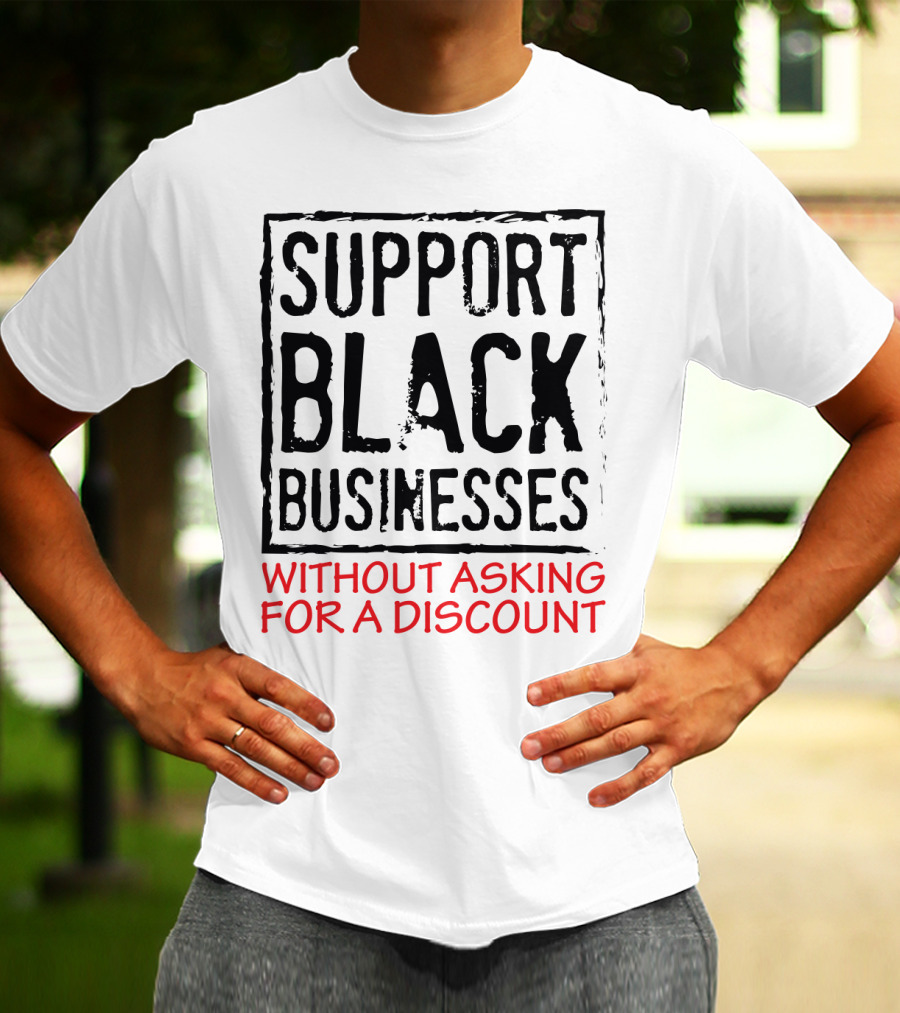 Support Black Businesses Without Asking For A Discount Original Bold Impactful Text T-Shirt