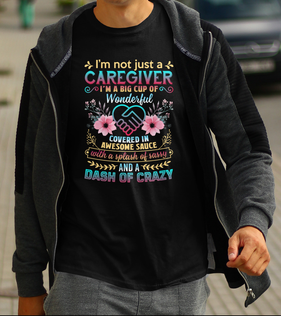 I'm Not Just A Caregiver Big Cup Of Wonderful Covered In Awesome Sauce With A Splash Of Sassy And A Dash Of Crazy T-Shirt