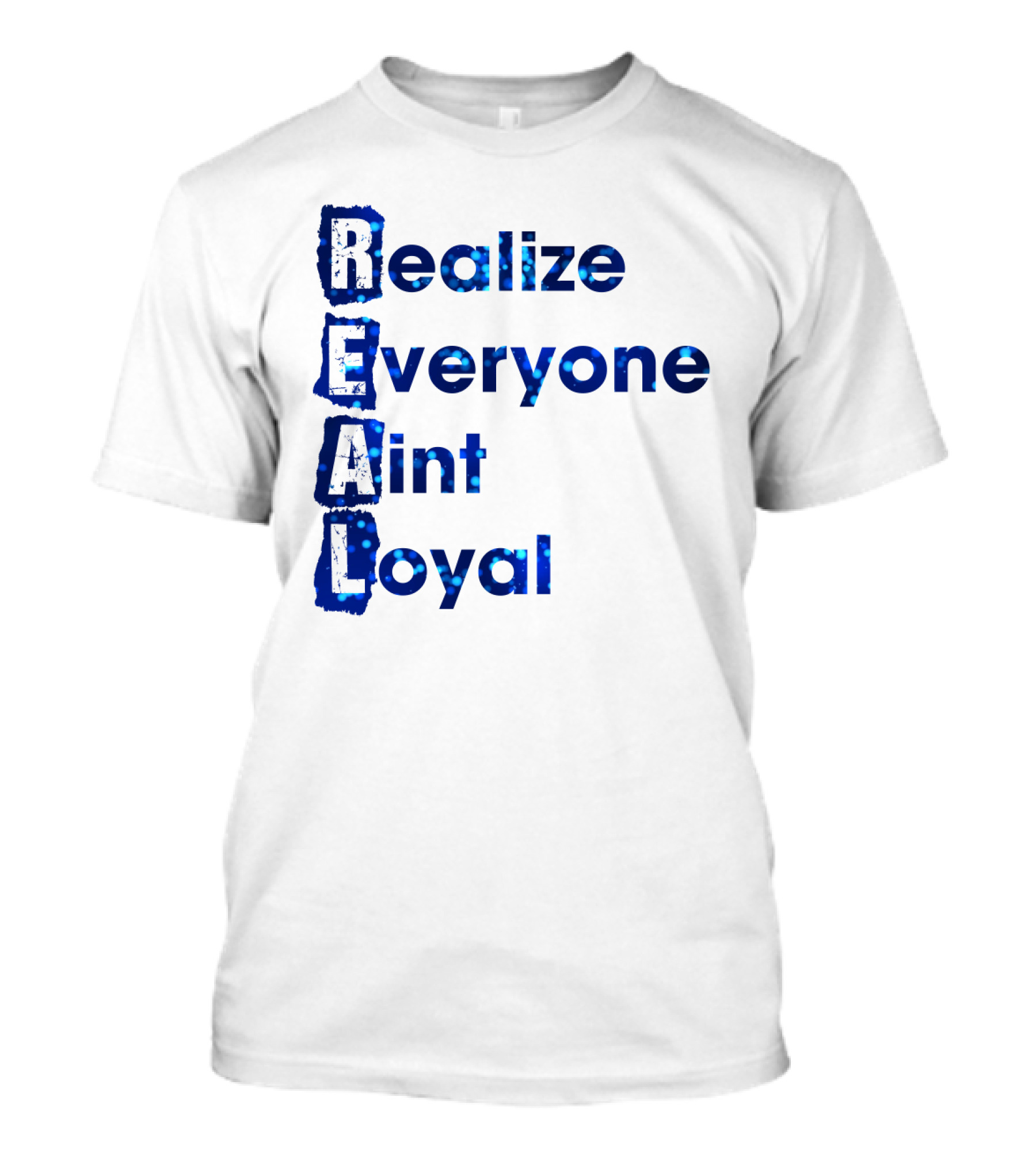 Realize Everyone Aint Loyal Blue Text Real T-Shirt