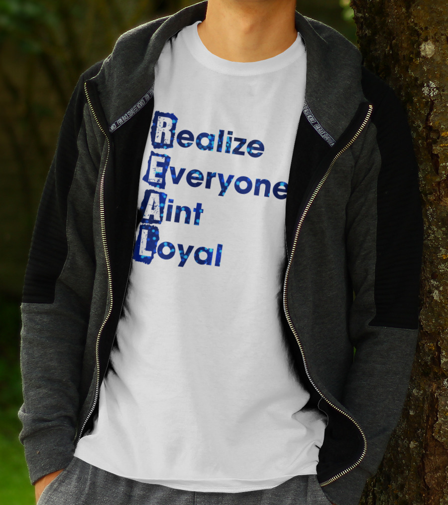 Realize Everyone Aint Loyal Blue Text Real T-Shirt