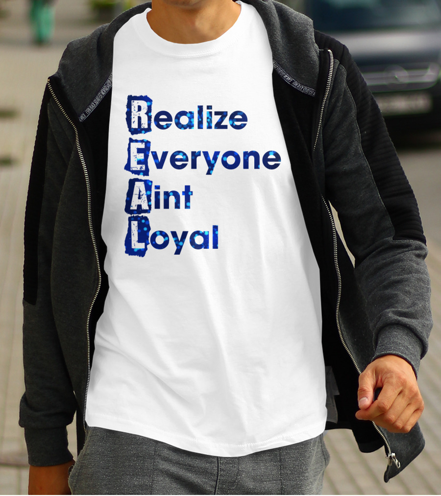 Realize Everyone Aint Loyal Blue Text Real T-Shirt
