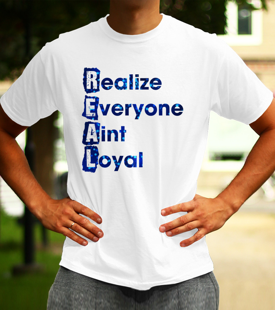 Realize Everyone Aint Loyal Blue Text Real T-Shirt