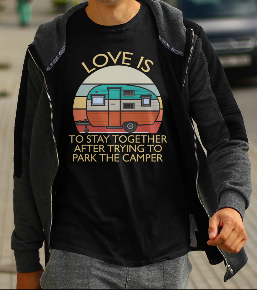 Love Is Staying Together After Parking The Camper Camping Humor T-Shirt
