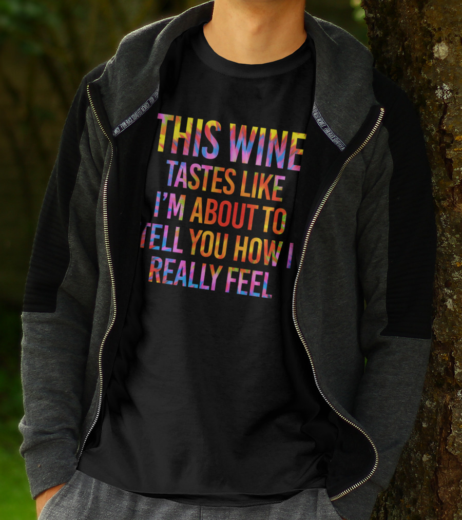This Wine Tastes Like I'm About To Tell You How I Really Feel T-Shirt