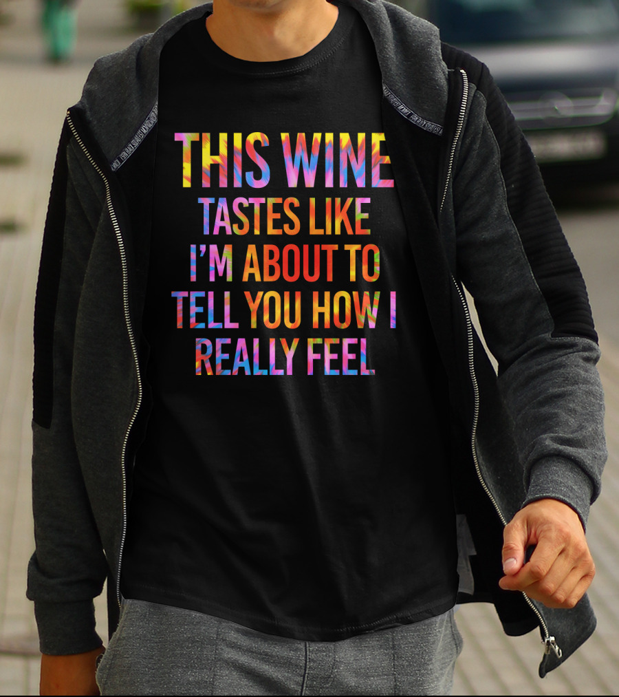 This Wine Tastes Like I'm About To Tell You How I Really Feel T-Shirt