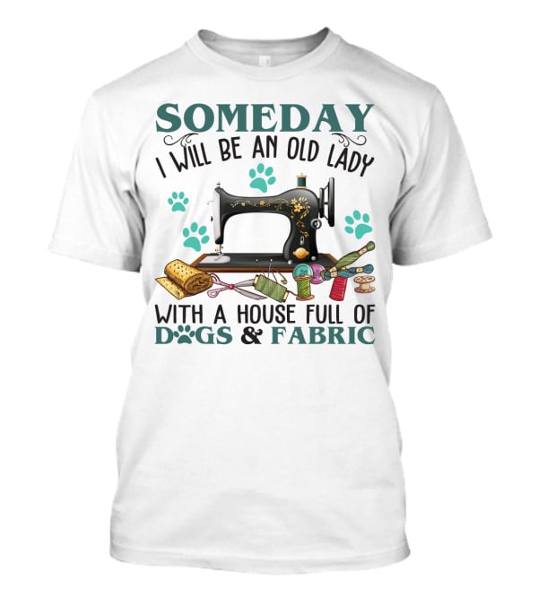 Someday I Will Be An Old Lady With A House Full Of Dogs And Fabric Sewing Machine With Paw Prints And Crafting Supplies T-Shirt