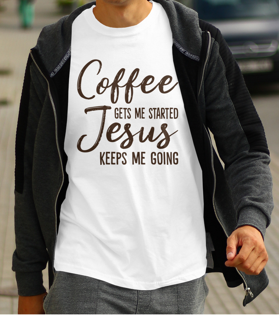 Coffee Gets Me Started Jesus Keeps Me Going Christian Motivation T-Shirt