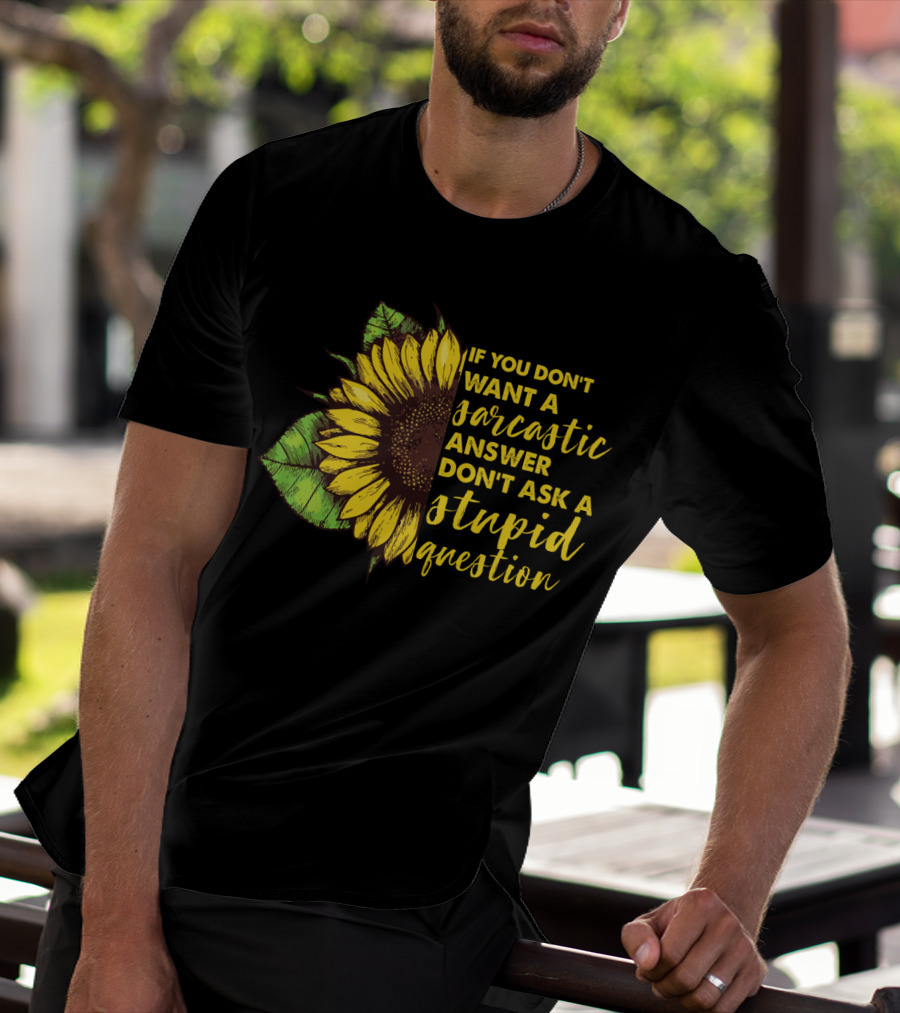If You Don’t Want A Sarcastic Answer Don’t Ask A Stupid Question Sunflower T-Shirt