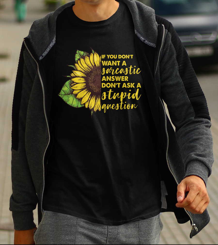 If You Don’t Want A Sarcastic Answer Don’t Ask A Stupid Question Sunflower T-Shirt