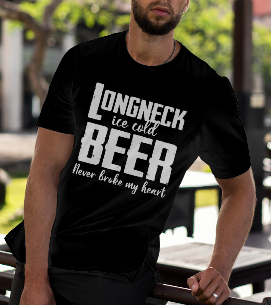Longneck Ice Cold Beer Never Broke My Heart Funny Music Fans Phrase T-Shirt