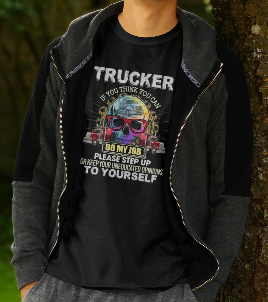 Trucker If You Think You Can Do My Job Keep Your Uneducated Opinions To Yourself Funny Sarcasm Skull Trucks T-Shirt