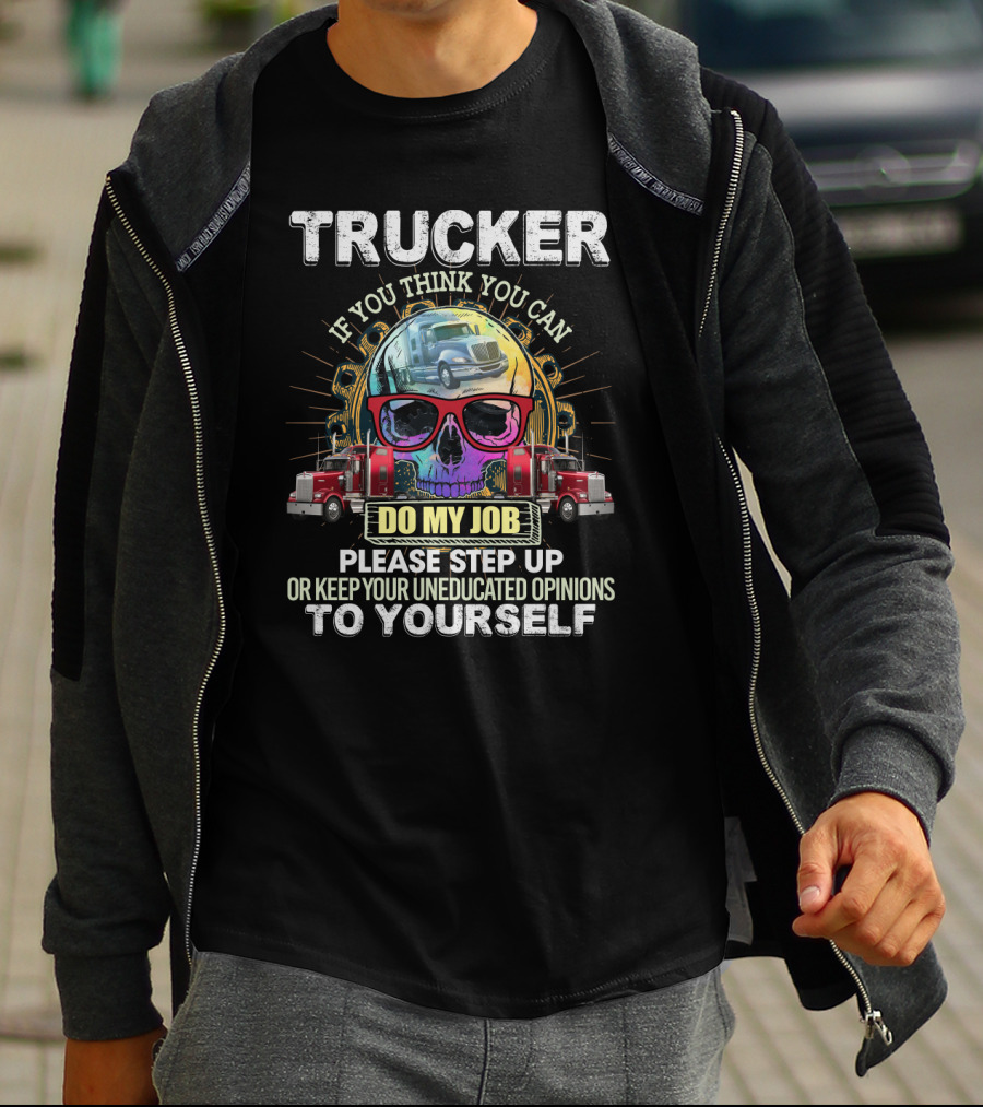 Trucker If You Think You Can Do My Job Keep Your Uneducated Opinions To Yourself Funny Sarcasm Skull Trucks T-Shirt