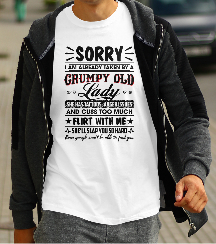Sorry I Am Already Taken By A Grumpy Old Lady She Has Tattoos Anger Issues Cuss Too Much Flirt With Me She’ll Slap You So Hard Even Google Won’t Be Able To Find You T-Shirt
