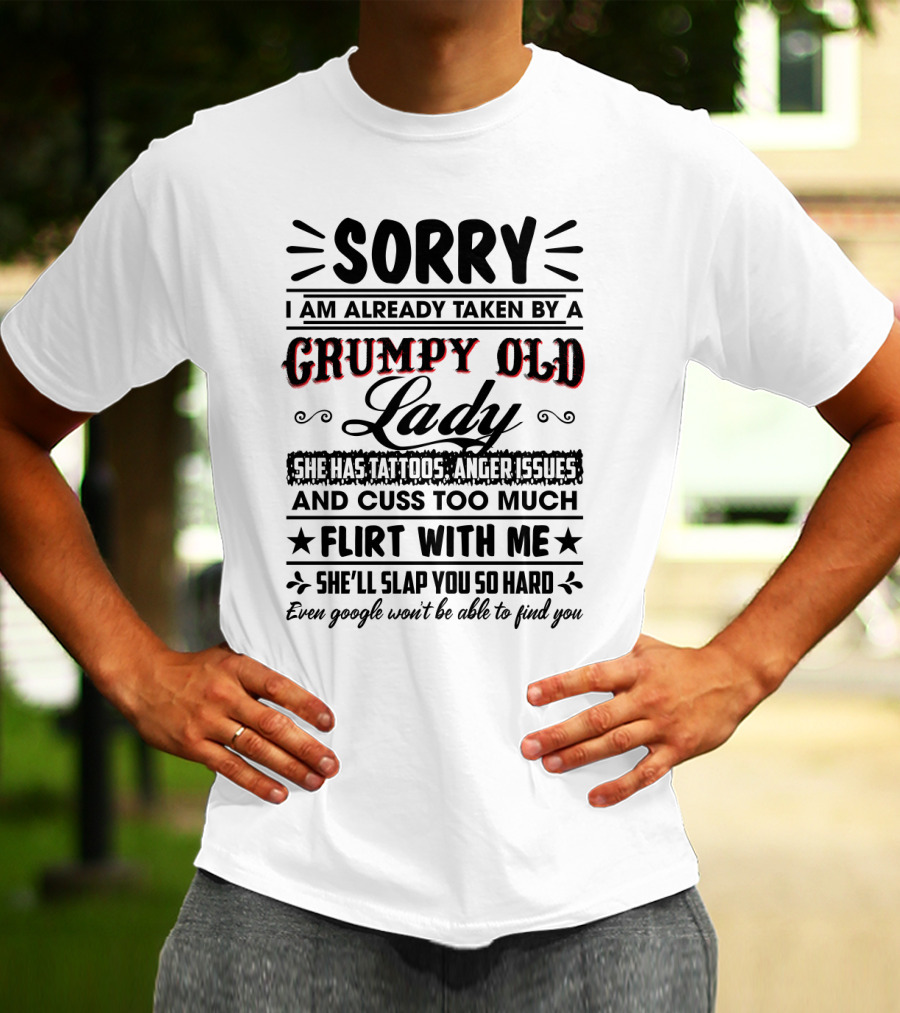 Sorry I Am Already Taken By A Grumpy Old Lady She Has Tattoos Anger Issues Cuss Too Much Flirt With Me She’ll Slap You So Hard Even Google Won’t Be Able To Find You T-Shirt