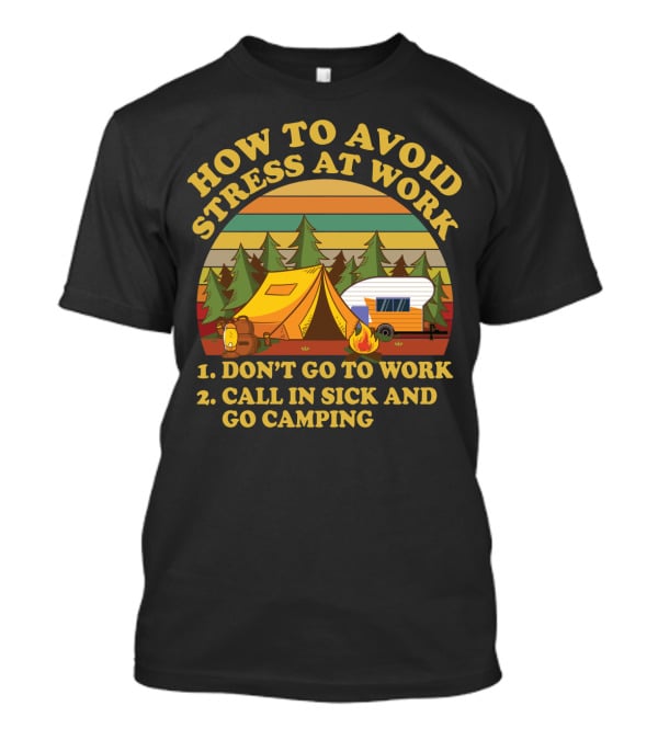 How To Avoid Stress At Work Don't Go To Work Call In Sick And Go Camping With Tent And Camper In Forest Scene T-Shirt