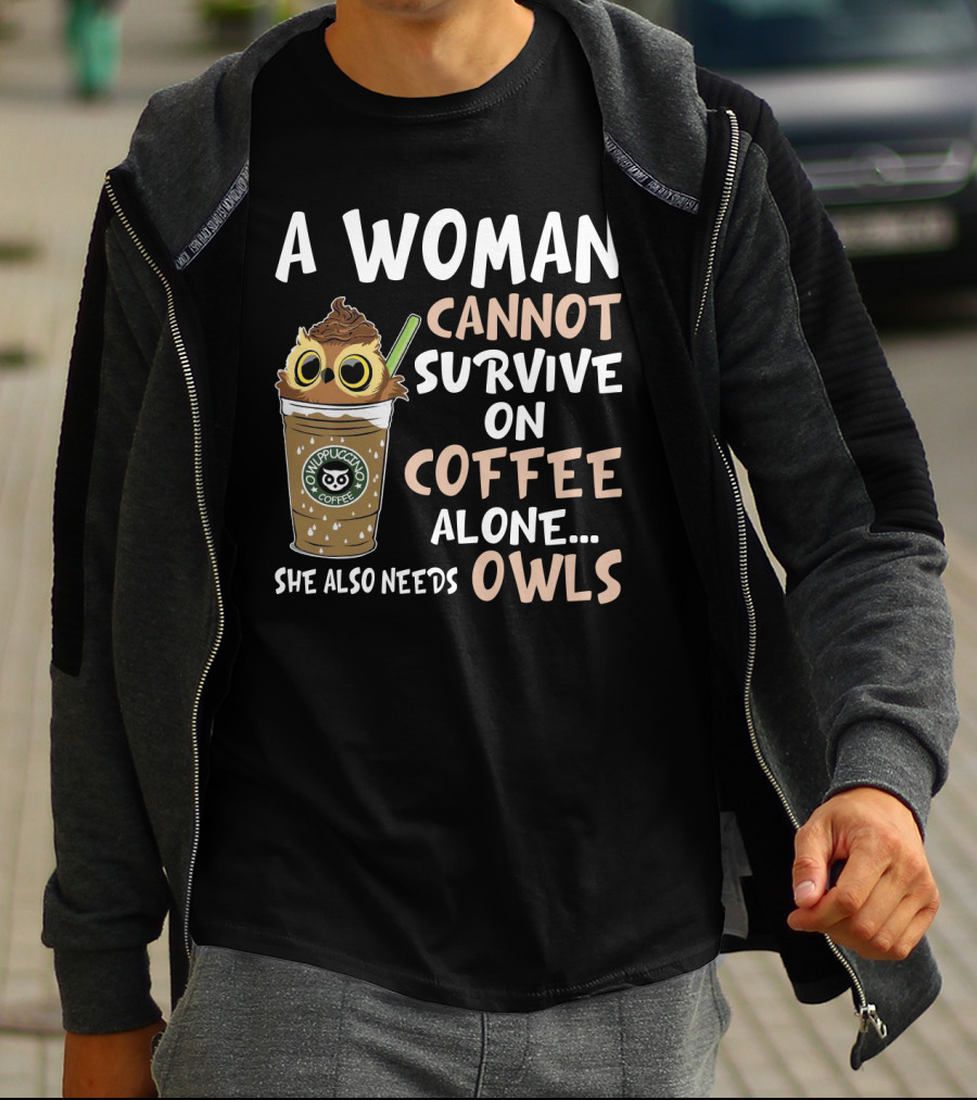 A Woman Cannot Survive On Coffee Alone She Also Needs Owls Owlppuccino Coffee Drink T-Shirt
